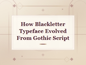 How Blackletter Typeface Evolved From Gothic Script: a Historical Overview